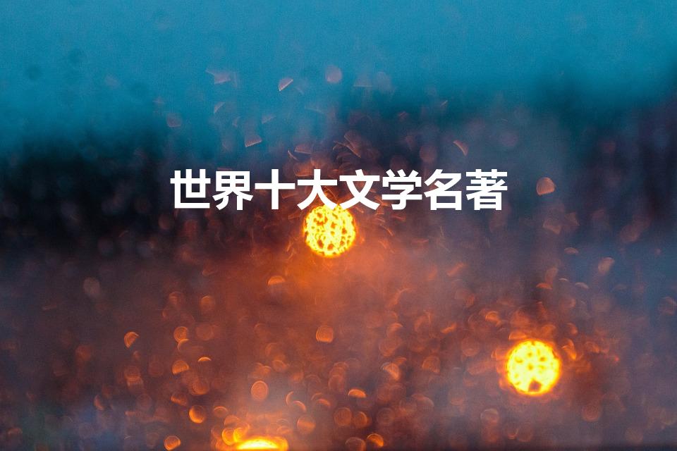 世界十大文学名著（世界十大名著都有哪些）