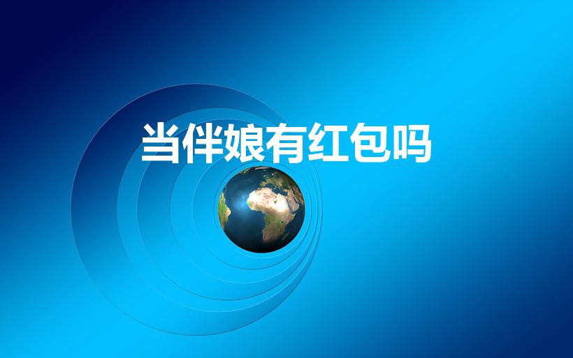 当伴娘有红包吗（当伴娘要给红包吗,去当伴娘要包多少红包）