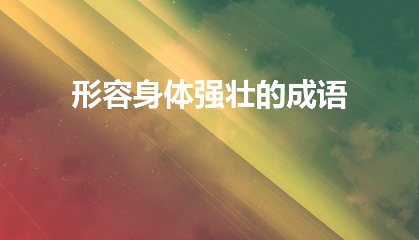 形容身体强壮的成语（描写人体健壮的词语）