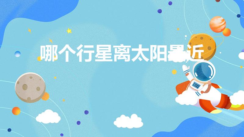 哪个行星离太阳最近（八大行星中离太阳最近的是哪个行星）