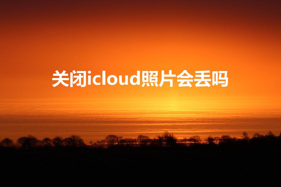 关闭icloud照片会丢吗（icloud一关照片全没了）