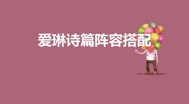 爱琳诗篇阵容搭配（爱琳诗篇司仪和夕姚搭配吗）