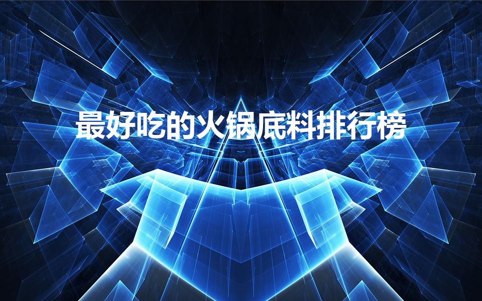 最好吃的火锅底料排行榜（十大火锅底料品牌排行榜）