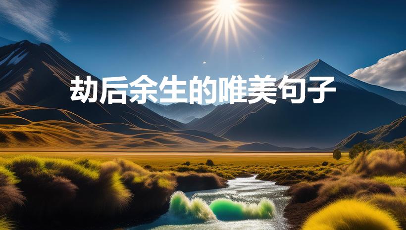 劫后余生的唯美句子（祝福往后余生的句子唯美短句）
