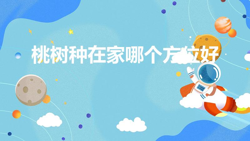 桃树种在家哪个方位好（桃树在院子里种有什么讲究）