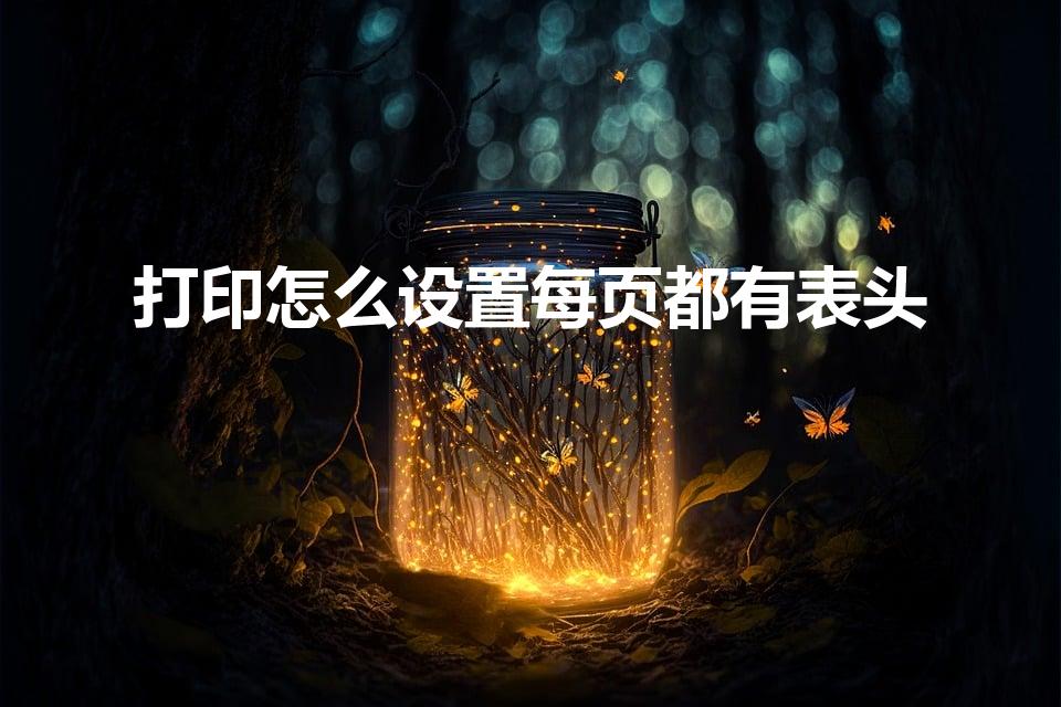 打印怎么设置每页都有表头（excel打印怎么每页都有表头）