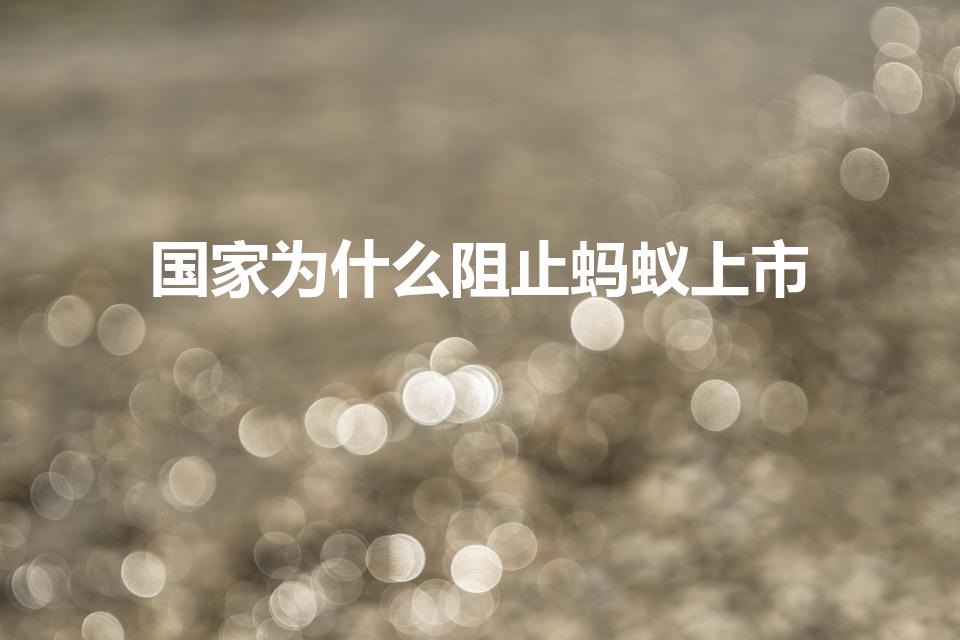 国家为什么阻止蚂蚁上市（国家为什么阻止蚂蚁金服上市）