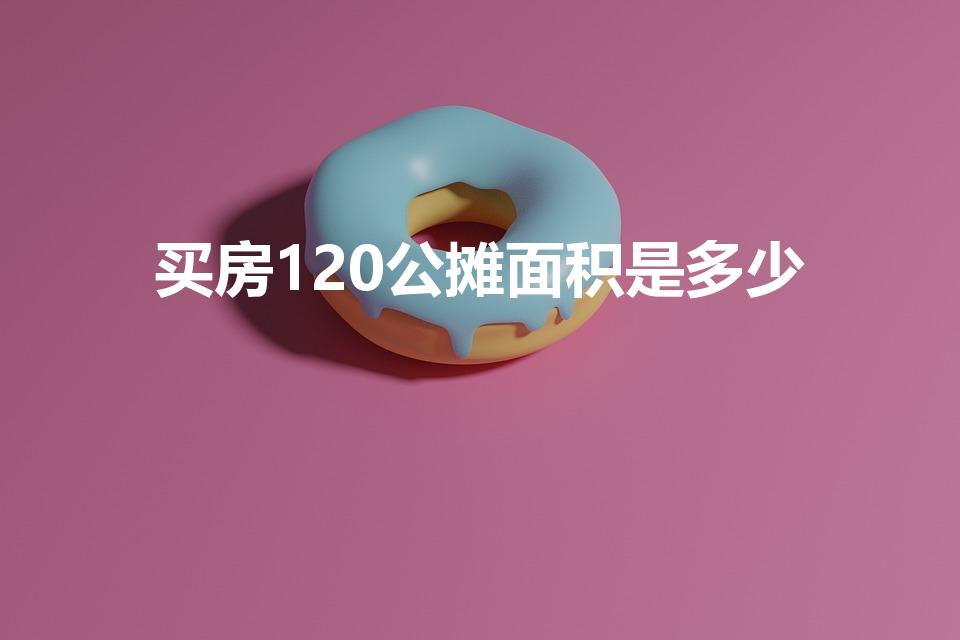 买房120公摊面积是多少（120平的房子公摊多少）