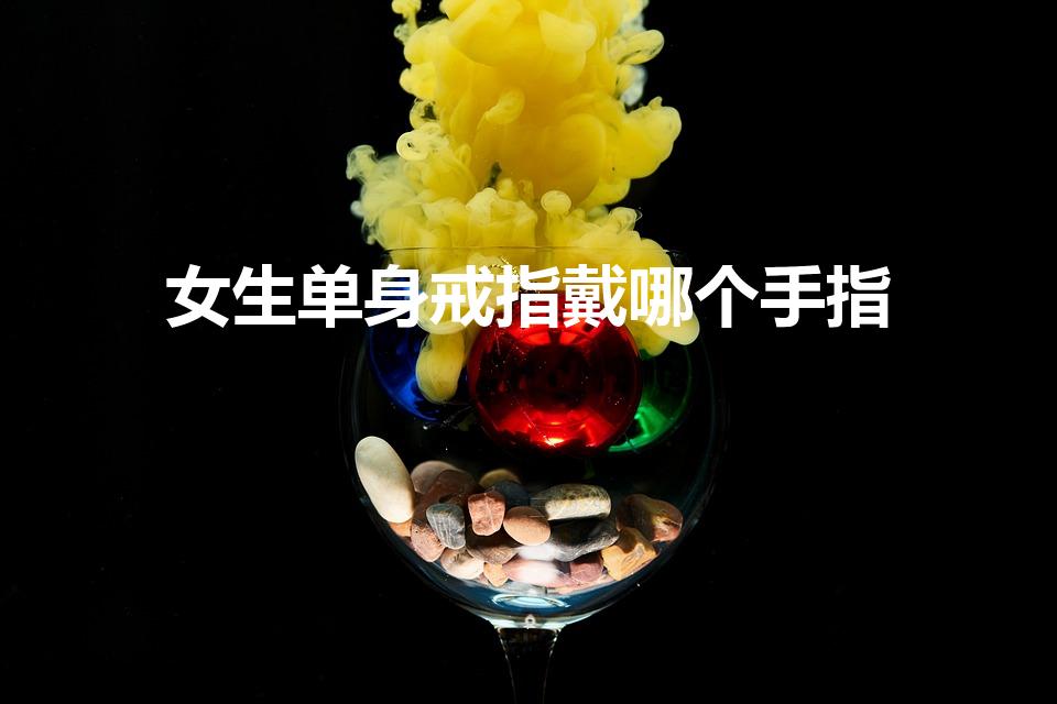 女生单身戒指戴哪个手指（单身戒指戴哪个手指女）