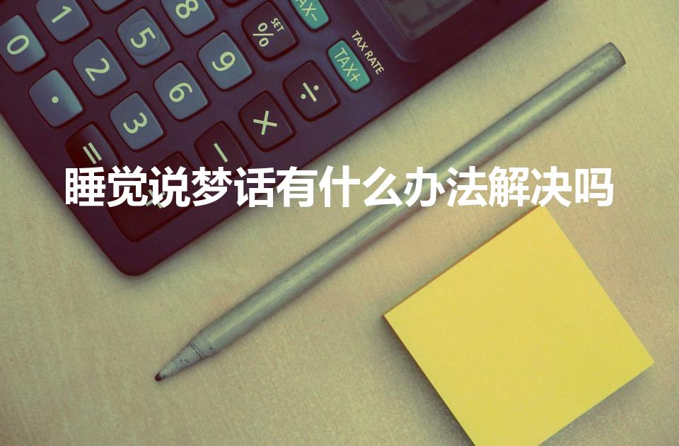 睡觉说梦话有什么办法解决吗（说梦话怎么治快）