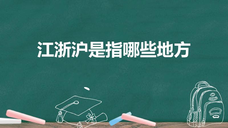 江浙沪是指哪些地方（江浙沪是指哪些地方及地理位置介绍）