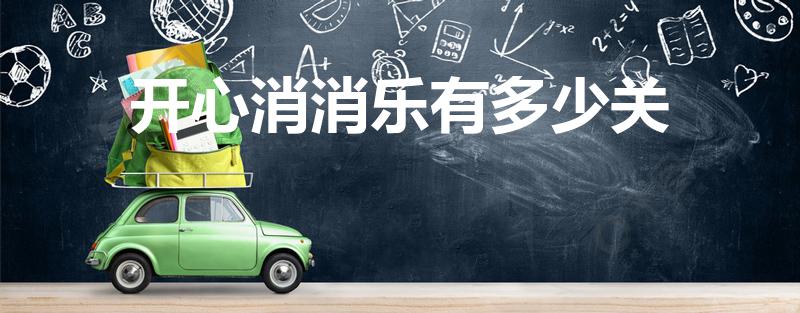 开心消消乐有多少关（开心消消乐一共有多少关）