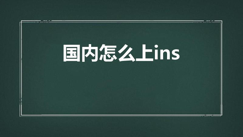 国内怎么上ins（instagram如何在国内使用）