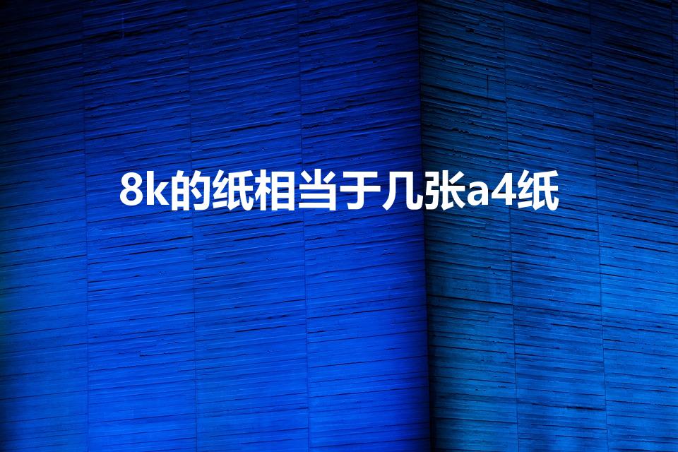 8k的纸相当于几张a4纸（8k相当于几张A4纸）