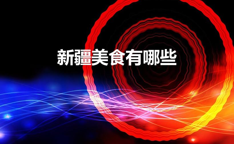 新疆美食有哪些（新疆美食 新疆吃什么为主食）
