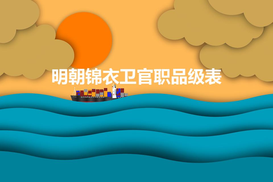 明朝锦衣卫官职品级表（明朝锦衣卫官职列表..）