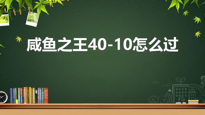 咸鱼之王40-10怎么过（咸鱼之王爬塔4010怎么过）