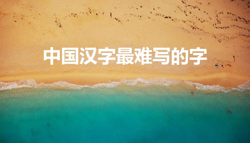 中国汉字最难写的字（中国哪个汉字最难写）