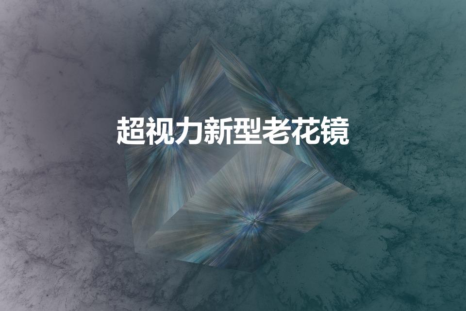 超视力新型老花镜（蒋大为代言的超视力眼镜好吗）