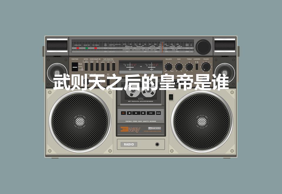 武则天之后的皇帝是谁（武则天死后谁当的皇帝）