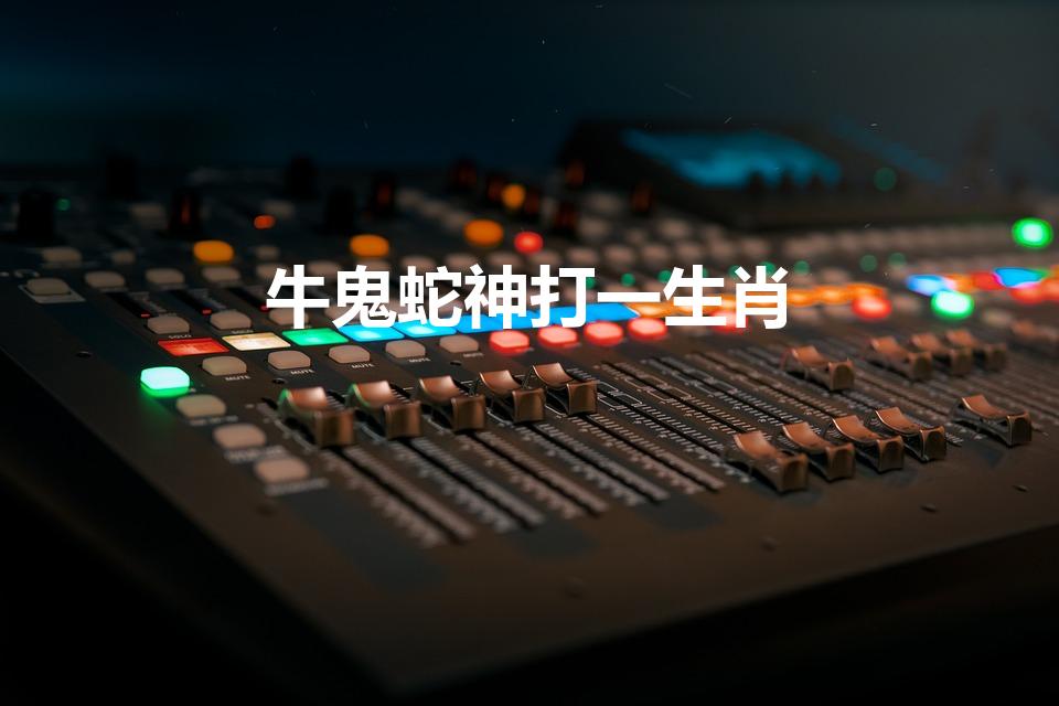 牛鬼蛇神打一生肖（牛鬼蛇神打一个准确动物生肖）