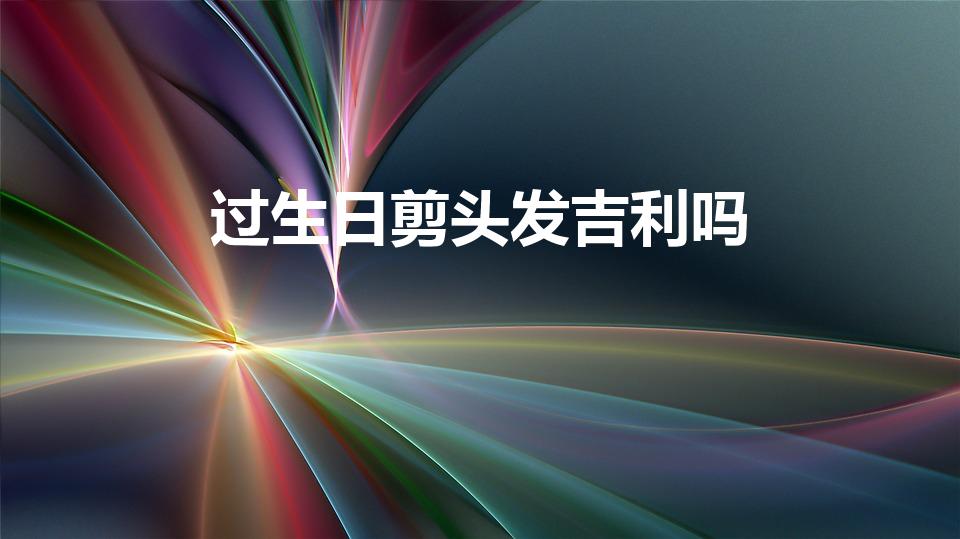 过生日剪头发吉利吗（过生日能剪头发吗）