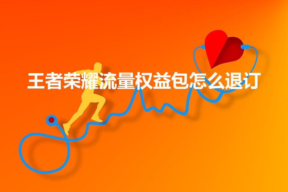 王者荣耀流量权益包怎么退订（王者专属包怎么退订）