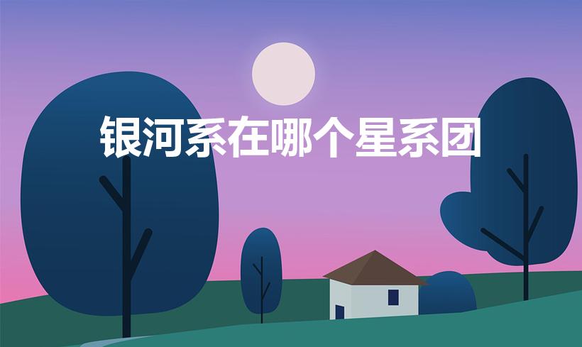 银河系在哪个星系团（银河系是属于哪个星系团）