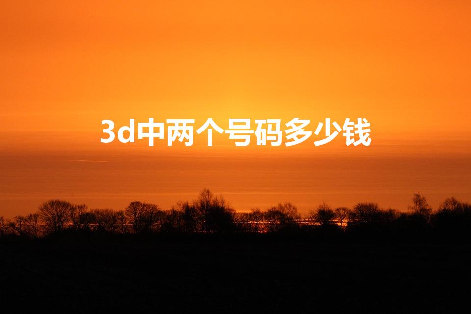 3d中两个号码多少钱（中国福利彩票3d中两个数多少钱）