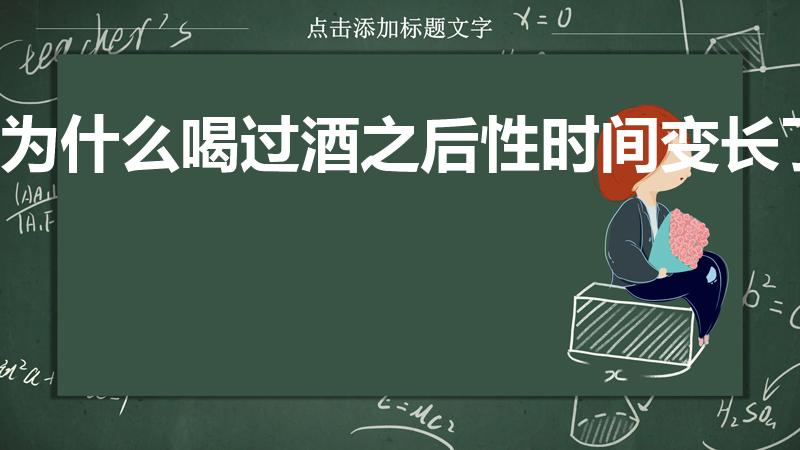 为什么喝过酒之后性时间变长了（为什么酒后时间会变长）