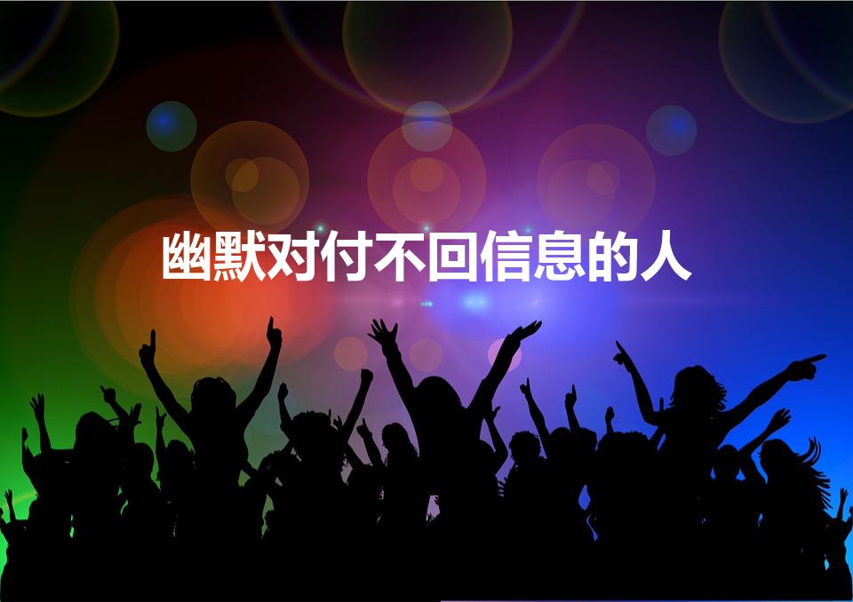 幽默对付不回信息的人（幽默对付不回微信的人句子）